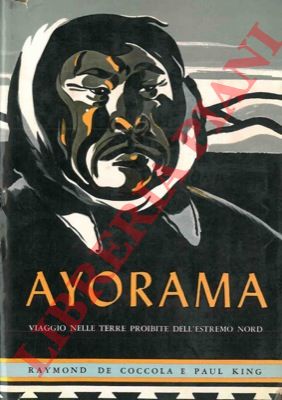 DE COCCOLA Raymond - KING Paul - - Ayorama. (Viaggio nelle terre proibite dell'estremo Nord).