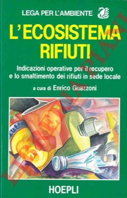 (GUAZZONI Enrico) - - L'ecosistema rifiuti. Indicazioni operative per il recupero e lo smaltimento dei rifiuti in sede locale.
