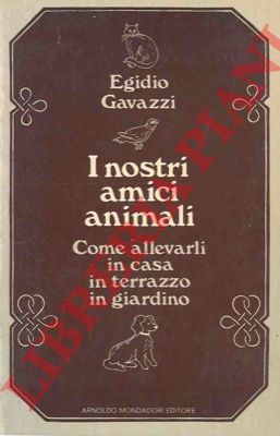 GAVAZZI E. - - I nostri amici animali. Come allevarli in casa, in terrazza, in giardino.