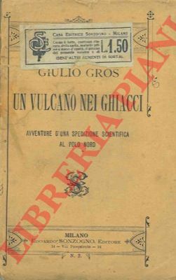 GROS Giulio - - Un vulcano nei ghiacci. Avventure d'una spedizione scientifica al Polo Nord.