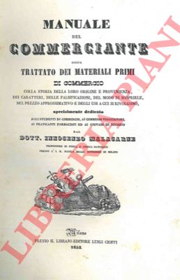 MALACARNE Vincenzo - - Manuale del commerciante ossia trattatello dei materiali primi di commercio. Colla storia della loro origine e provenienza, dei caratteri, delle falsificazioni, del modo di scoprirle, del prezzo approssimativo e degli usi a cui si rivolgono.