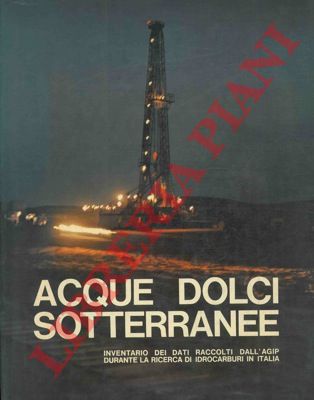 - - Acque dolci sotterranee. Inventario dei dati raccolti dall' AGIP durante la ricerca di idrocarburi in italia.