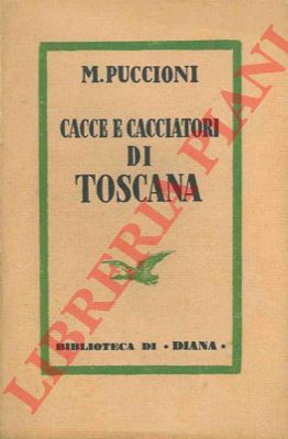 PUCCIONI Mario - - Cacce e cacciatori di Toscana. Ricordi e confessioni.