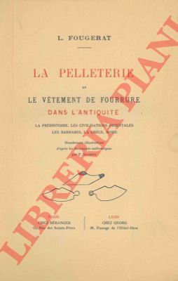 FOUGERAT L. - - La pelleterie et le vetement de fourrure dans l'antiquit. La prhistoire, les civilisations orientales, les barbares, la Grce, Rome.