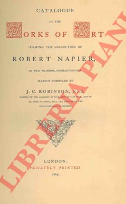 ROBINSON J.C. - - Catalogue of the works of art forming the collection of Robert Napier.