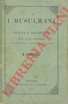 PANCIERA B. - - I musulmani. Civilt e decadenza. Stati attuali musulmani e loro importanza commerciale per l'Europa.