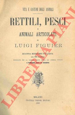 FIGUIER Luigi - - Rettili, pesci e animali articolati. Vita e costumi degli animali. Quarta edizione italiana.
