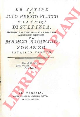 AULO PERSIO FLACCO - - Le satire di Aulo Persio Flacco e la satira di Sulpizia trasportate dal verso italiano, e con varie annotazioni illustrate da Marco Aurelio Soranzo.
