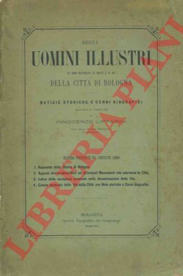 LIPPARINI Innocenzo - - degli uomini illustri cui sono titolate le piazze e le vie della citt di Bologna. Notizie storiche e cenni biografici.