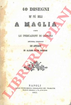 - - 40 disegni de' pi belli a maglia con le indicazioni di ognuno. Seconda edizione con appendice di alcuni altri disegni.