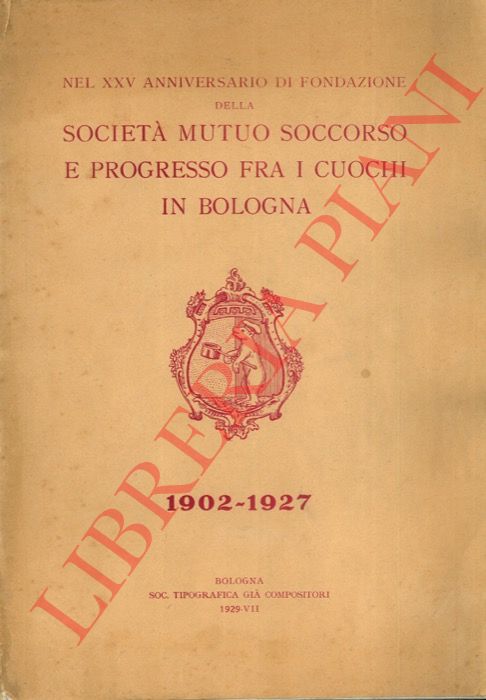 - - Nel XXV anniversario di fondazione della Societ di Mutuo Soccorso e Progresso fra i Cuochi in Bologna. 1902 - 1927.