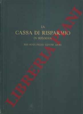 - - La Cassa di Risparmio di Bologna nei suoi primi cento anni. Note riassuntive degli atti.