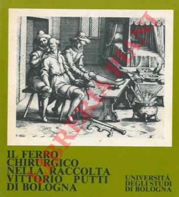 - - Il ferro chirurgico nella raccolta Vittorio Putti di Bologna. Catalogo della mostra.