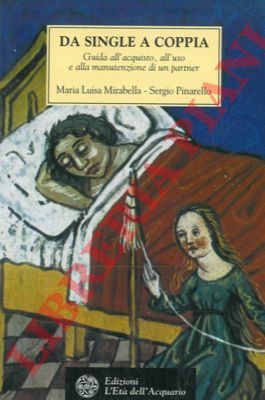 MIRABELLA Maria Luisa - PINARELLO Sergio - - Da single a coppia. Guida all'acquisto, all'uso e alla manutenzione di un partner.