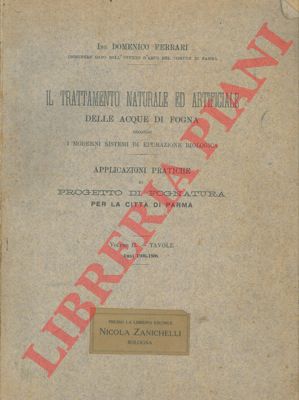 FERRARI Domenico - - Il trattamento naturale ed artificiale delle acque di fogna secondo i moderni sistemi di epurazione biologica. Applicazioni pratiche al progetto di fognatura per la citt di Parma. Volume II. Tavole. Anni 1906-1908.