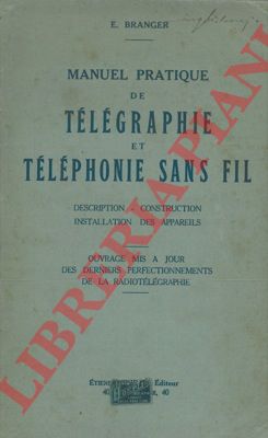 BRANGER E. - - Manuel pratique de telegraphie et telephonie sans fil. Description - Construction - Installation des appareils.