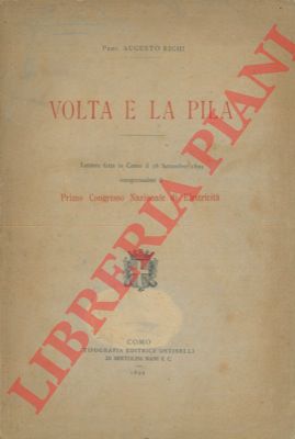 RIGHI Augusto - - Volta e la pila. Lettura fatta in Como il 18 settembre 1899 inaugurandosi il Primo Congresso Nazionale di Elettricit.