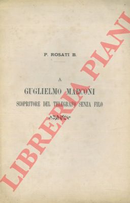ROSATI B. - - A Guglielmo Marconi scopritore del telegrafo senza filo.