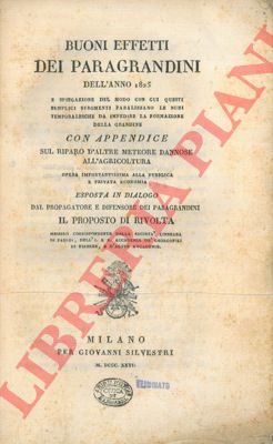 - - Buoni effetti dei paragrandini dell'anno 1825 e spiegazione del modo con cui questi semplici stromenti paralizzano le nubi temporalesche da impedire la formazione della grandine con appendice sul riparo d'altre meteore dannose all'agricoltura.