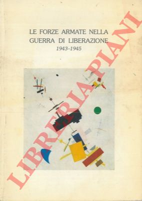 POLI Luigi - - Le Forze Armate nella guerra di Liberazione. 1943-1945.