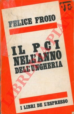 FROIO Felice - - Il PCI nell'anno dell'Ungheria.