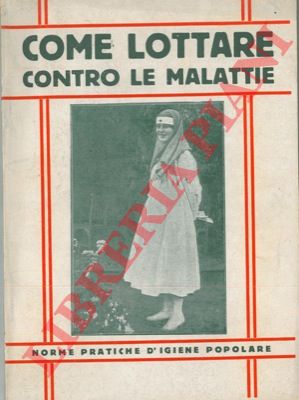 - - Come lottare contro le malattie. Norme pratiche d'igiene popolare. Scritte da un gruppo di medici.
