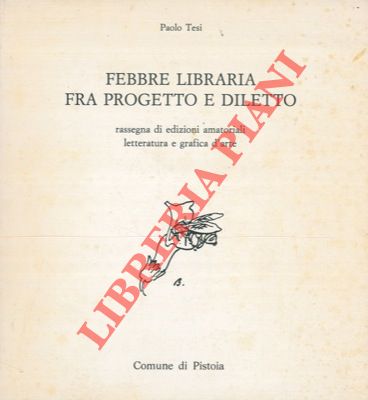 TESI Paolo - - Febbre libraria fra progetto e diletto. Rassegna di edizioni amatoriali. Letteratura e grafica d'arte.