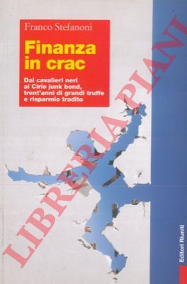 STEFANONI Franco - - Finanza in crac. Dai cavalieri neri ai Cirio junk bond, trent'anni di grandi truffe e risparmio tradito.