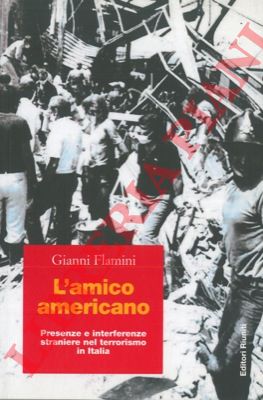 FLAMINI Gianni - - L'amico americano. Presenze e interferenze straniere nel terrorismo in Italia.
