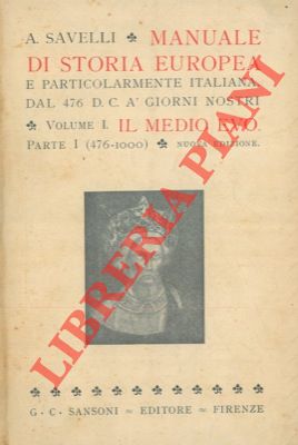 SAVELLI A. - - Manuale di storia europea e particolarmente italiana, dal 476 d. C. a' giorni nostri. Vol. I, parte I: (476-1000) - parte II: (1000 - 1313) - Volume II: (1313-1748) - Volume III: (dal 1748 al 1878)