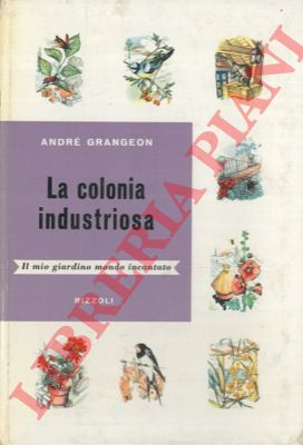 GRANGEON Andr - - Il mio giardino mondo incantato. I. La colonia industriosa. L'ape. La formica. Il baco da seta. La lucciola. Il grillo. La chiocciola. - II. Ranocchietto, libellula & c. Il ragno la libellula la rana la cicala il lombrico la lucertola. - III. Farfallette e maggiolini.La vespa la mantide il carabo dorato il maggiolino la pieride la scolopendra. IV. Gli uccelli. V. Il matrimonio dei fiori. La rosa il garofano l'ortensia il pelargonio l'orchidea il giglio candido la violaciocca la mimosa pudica, il mughetto dei boschi la violetta. VI. I piccoli amici del buio. Sorcetti e topolini la talpa il toporagno l'istrice la nottola, la civetta.