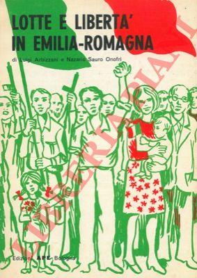 ARBIZZANI Luigi - ONOFRI Nazario Sauro - - Lotte e libert in Emilia-Romagna. 1943-1945.