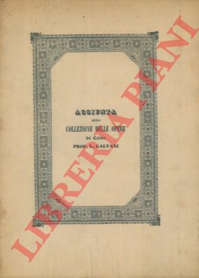 GHERARDI Silvestro - - Osservazioni intorno ad un articolo del chiarissimo sig. prof. G. Grimelli sulla collezione galvaniana pubblicata dall'Accademia delle Scienze dell'Istituto di Bologna e nuove notizie sul Galvani illustrazioni e difese delle opere sue. Discorso. Con appendice sopra un'edizione di opere del cel. P. Beccaria pochissimo conosciuta in cui si fa menzione di un opuscolo del Galvani. Aggiunta alla collezione delle opere del celebre prof. L. Galvani.