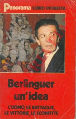 AA. VV. - - Enrico Berlinguer, un'idea. L'uomo, le battaglie, le vittorie, le sconfitte.