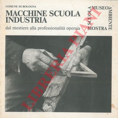 - - Macchine scuola industria. Dal mestiere alla professionalit operaia.