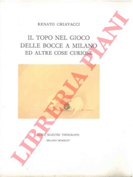 CHIAVACCI Renato - - Il topo nel gioco delle bocce a Milano ed altre cose curiose.