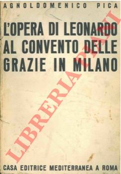PICA Agnoldomenico - - L'opera di Leonardo al Convento delle Grazie in Milano.