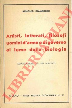 CIAMPOLINI Arnolfo - - Artisti, letterati, filosofi uomini d'arme o di governo al lume della biologia. Divagazioni di un medico.