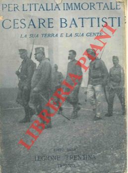 FERRARI Oreste - - Per l'Italia immortale. Cesare Battisti. La sua terra e la sua gente.