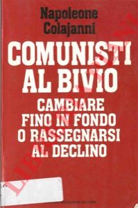 COLAJANNI Napoleone - Comunisti al bivio. Cambiare fino in fondo o rassegnarsi al declino.