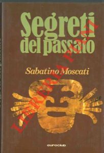 MOSCATI Sabatino - - Segreti del passato. Alla scoperta del mondo sepolto.