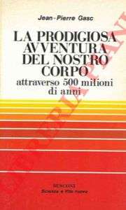GASC Jean-Pierre - - La prodigiosa avventura del nostro corpo attraverso 500 milion di anni.
