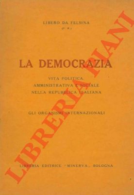 Libero da Felsina. - La democrazia. Vita politica, amministrativa e sociale nella repubblica italiana. Gli organismi internazionali.