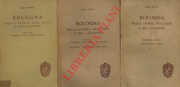 ROSSI Gida - - Bologna nella storia nell'arte e nel costume. I. Bologna antica. II. Il Comune - Lo Studio - Le Sigbnorie. Parte III: Bologna papale, Bologna italiana.