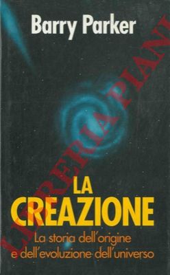 PARKER Barry - - La creazione. La storia dell'origine e dell'evoluzione dell'universo.