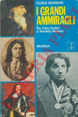 BORSARI Guido - - I grandi ammiragli. Da Caio Duilio a Horatio Nelson.