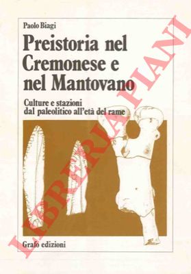 BIAGI Paolo - - Preistoria nel Cremonese e nel Mantovano. Culture e stazioni dal paleolitico all'et del rame.