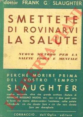 SLAUGHTER Frank G. - - Smettete  di rovinarvi la salute.