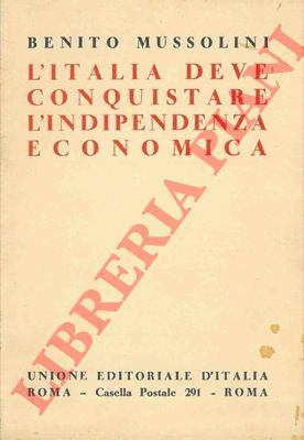MUSSOLINI Benito - - L'Italia deve conquistare l'indipendenza economica. Il Piano Regolatore dell'economia italiana. Discorso pronunciato in Campidoglio all'Assemblea Naz. delle Corporazioni.