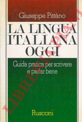 PITTANO Giuseppe - - La lingua italiana oggi. Guida pratica per scrivere e parlar bene.